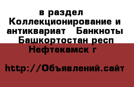  в раздел : Коллекционирование и антиквариат » Банкноты . Башкортостан респ.,Нефтекамск г.